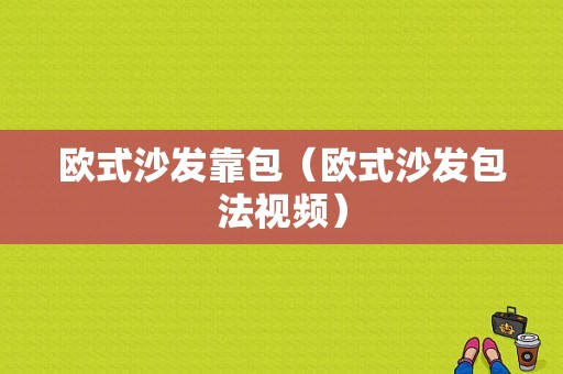 欧式沙发靠包（欧式沙发包法视频）