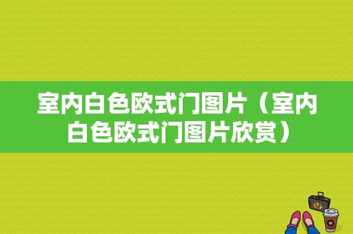 室内白色欧式门图片（室内白色欧式门图片欣赏）