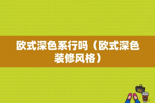 欧式深色系行吗（欧式深色装修风格）