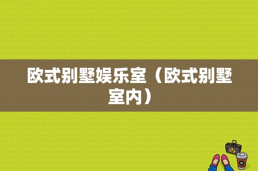 欧式别墅娱乐室（欧式别墅室内）