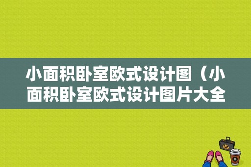 小面积卧室欧式设计图（小面积卧室欧式设计图片大全）-图1