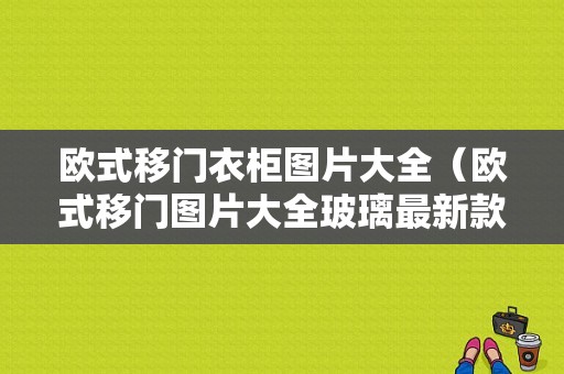 欧式移门衣柜图片大全（欧式移门图片大全玻璃最新款）