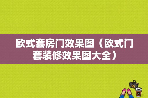 欧式套房门效果图（欧式门套装修效果图大全）-图1