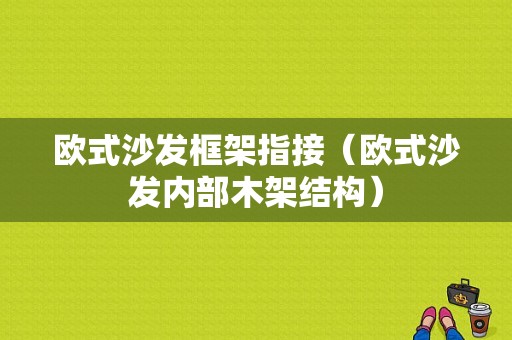 欧式沙发框架指接（欧式沙发内部木架结构）-图1