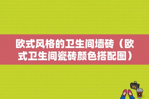 欧式风格的卫生间墙砖（欧式卫生间瓷砖颜色搭配图）