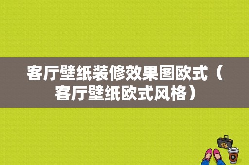 客厅壁纸装修效果图欧式（客厅壁纸欧式风格）