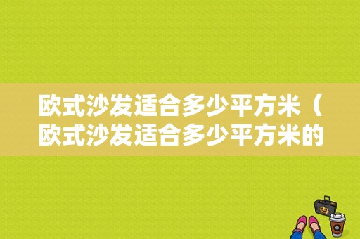 欧式沙发适合多少平方米（欧式沙发适合多少平方米的）-图1