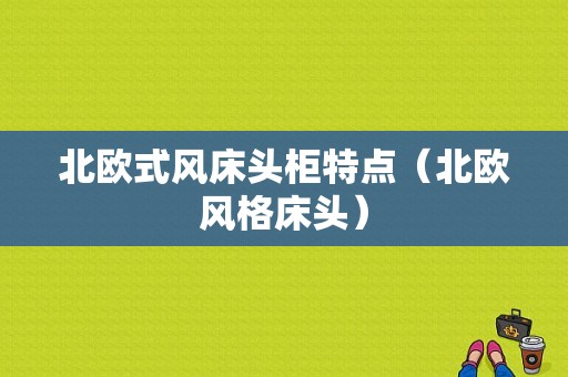 北欧式风床头柜特点（北欧风格床头）