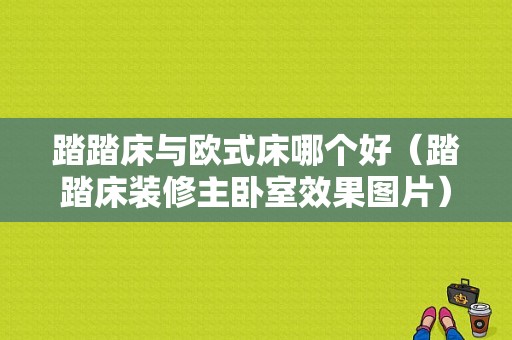 踏踏床与欧式床哪个好（踏踏床装修主卧室效果图片）