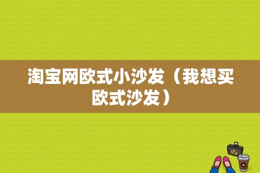 淘宝网欧式小沙发（我想买欧式沙发）