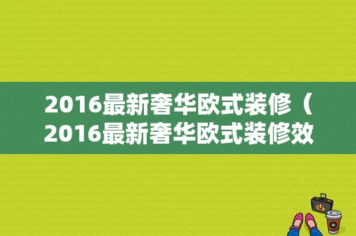 2016最新奢华欧式装修（2016最新奢华欧式装修效果图）-图1