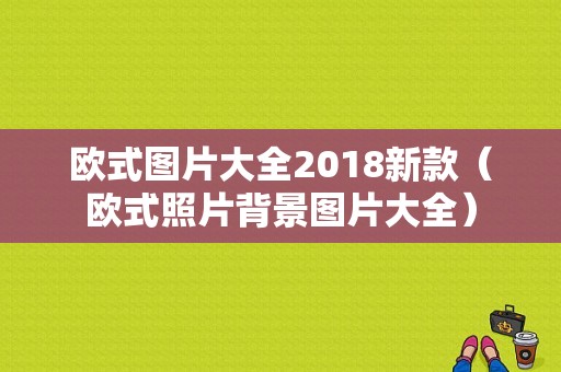 欧式图片大全2018新款（欧式照片背景图片大全）