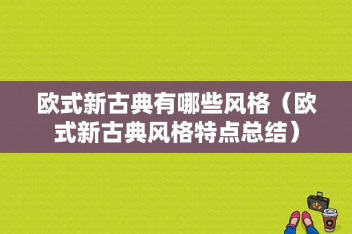 欧式新古典有哪些风格（欧式新古典风格特点总结）