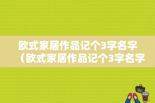 欧式家居作品记个3字名字（欧式家居作品记个3字名字怎么写）-图1