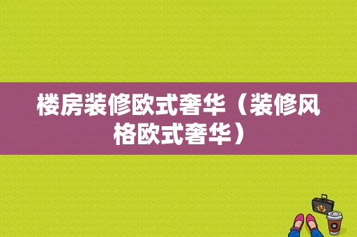 楼房装修欧式奢华（装修风格欧式奢华）-图1