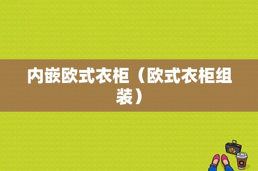 内嵌欧式衣柜（欧式衣柜组装）