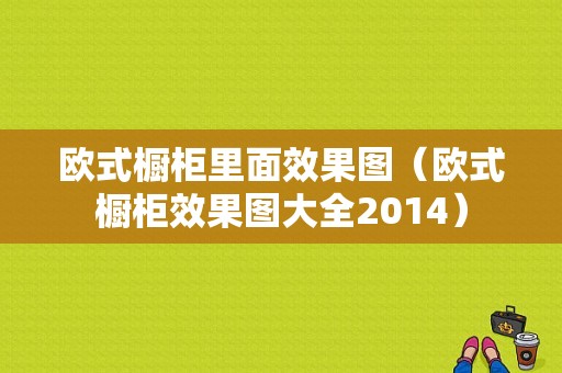 欧式橱柜里面效果图（欧式橱柜效果图大全2014）-图1