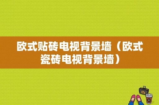 欧式贴砖电视背景墙（欧式瓷砖电视背景墙）