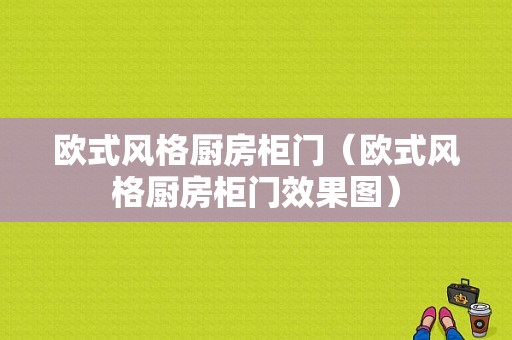 欧式风格厨房柜门（欧式风格厨房柜门效果图）