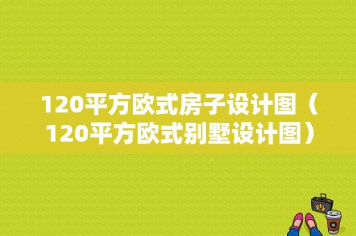 120平方欧式房子设计图（120平方欧式别墅设计图）