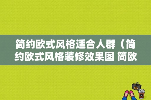 简约欧式风格适合人群（简约欧式风格装修效果图 简欧）