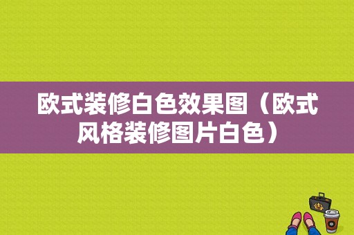 欧式装修白色效果图（欧式风格装修图片白色）