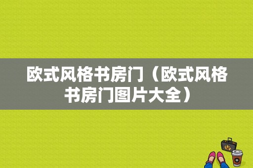 欧式风格书房门（欧式风格书房门图片大全）-图1