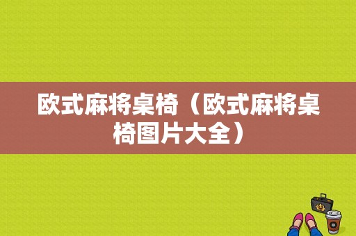 欧式麻将桌椅（欧式麻将桌椅图片大全）-图1