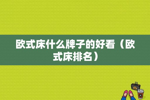 欧式床什么牌子的好看（欧式床排名）