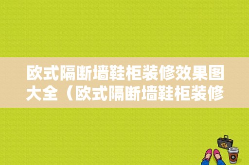 欧式隔断墙鞋柜装修效果图大全（欧式隔断墙鞋柜装修效果图大全集）