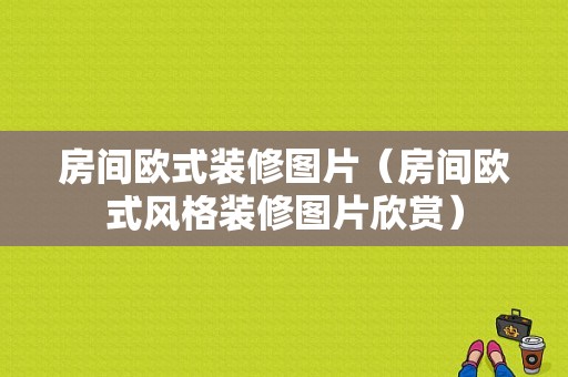 房间欧式装修图片（房间欧式风格装修图片欣赏）-图1