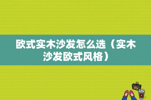 欧式实木沙发怎么选（实木沙发欧式风格）