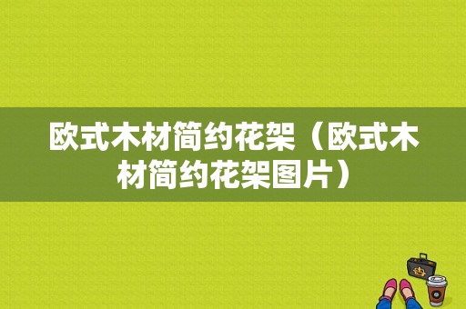 欧式木材简约花架（欧式木材简约花架图片）