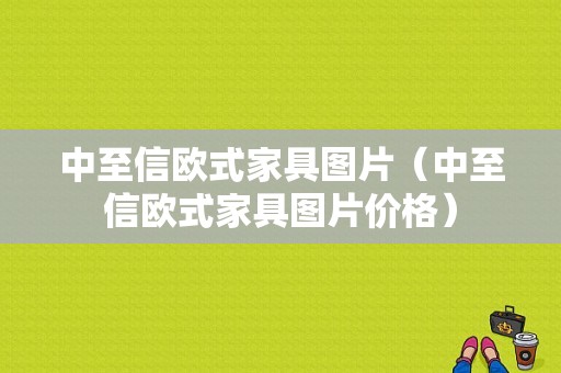 中至信欧式家具图片（中至信欧式家具图片价格）-图1