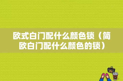 欧式白门配什么颜色锁（简欧白门配什么颜色的锁）