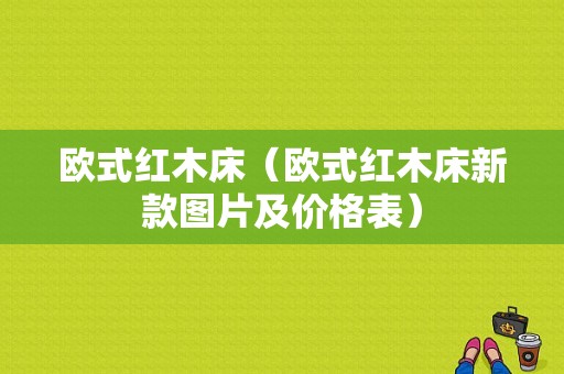 欧式红木床（欧式红木床新款图片及价格表）-图1