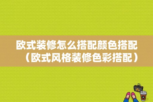 欧式装修怎么搭配颜色搭配（欧式风格装修色彩搭配）