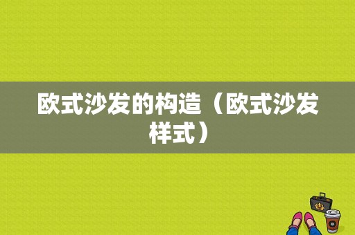 欧式沙发的构造（欧式沙发样式）-图1