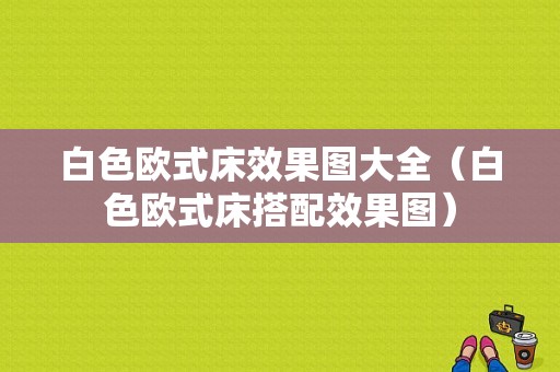 白色欧式床效果图大全（白色欧式床搭配效果图）