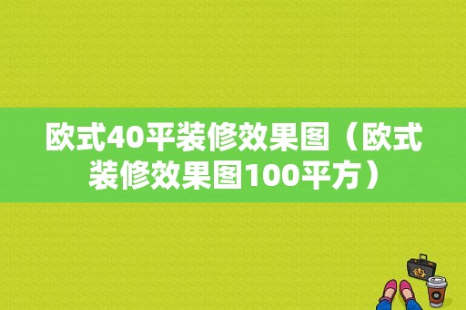 欧式40平装修效果图（欧式装修效果图100平方）-图1