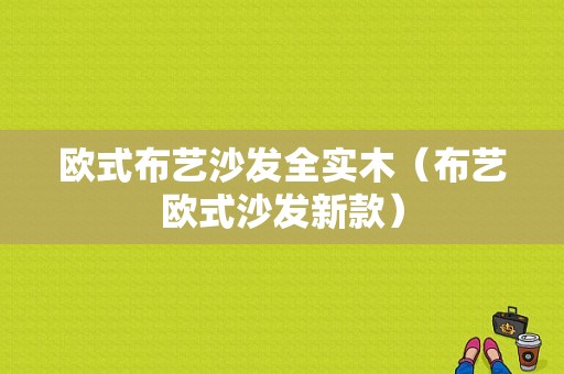 欧式布艺沙发全实木（布艺欧式沙发新款）-图1