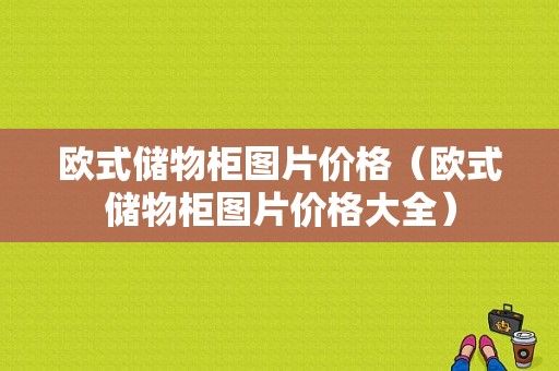 欧式储物柜图片价格（欧式储物柜图片价格大全）-图1