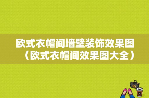 欧式衣帽间墙壁装饰效果图（欧式衣帽间效果图大全）