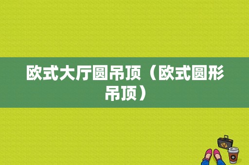 欧式大厅圆吊顶（欧式圆形吊顶）-图1