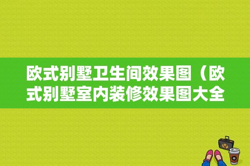 欧式别墅卫生间效果图（欧式别墅室内装修效果图大全2019图片）