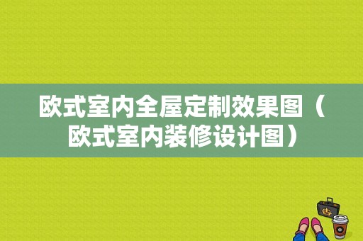 欧式室内全屋定制效果图（欧式室内装修设计图）