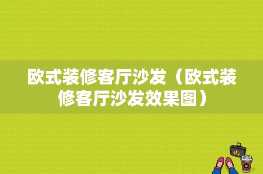 欧式装修客厅沙发（欧式装修客厅沙发效果图）