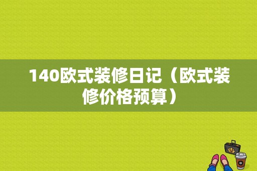 140欧式装修日记（欧式装修价格预算）-图1