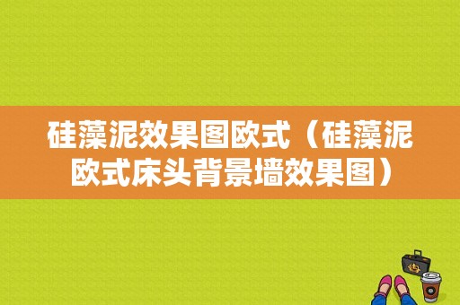 硅藻泥效果图欧式（硅藻泥欧式床头背景墙效果图）-图1