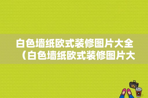 白色墙纸欧式装修图片大全（白色墙纸欧式装修图片大全大图）-图1